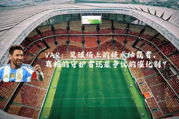 VAR:足球场上的技术仲裁者,真相的守护者还是争议的催化剂?