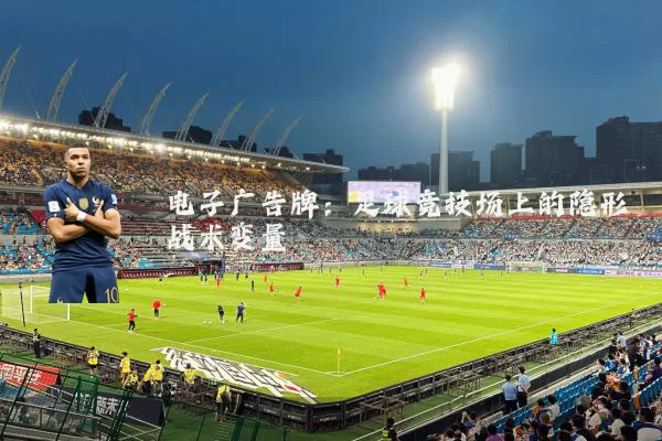 电子广告牌:足球竞技场上的隐形战术变量