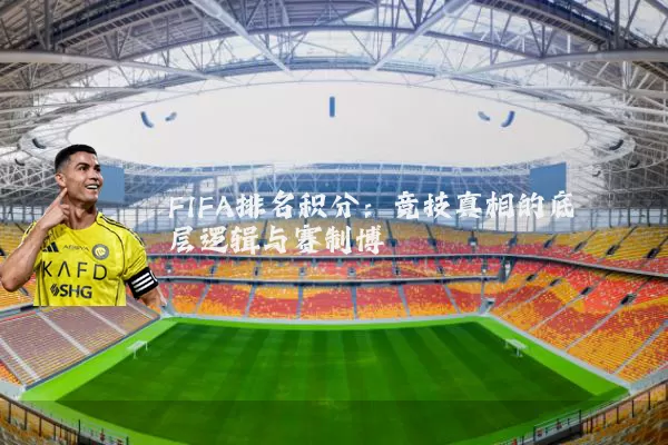 FIFA排名积分:竞技真相的底层逻辑与赛制博弈