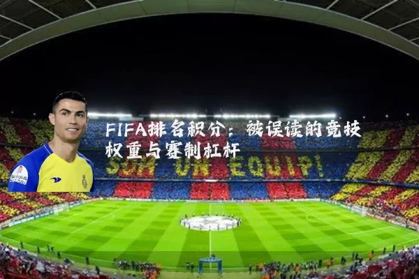 FIFA排名积分：被误读的竞技权重与赛制杠杆