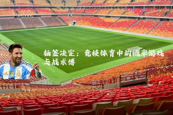抽签决定：竞技体育中的概率游戏与战术博弈