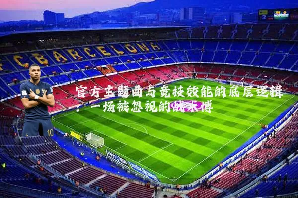 官方主题曲与竞技效能的底层逻辑:一场被忽视的战术博弈