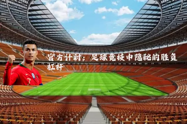 官方计时:足球竞技中隐秘的胜负杠杆