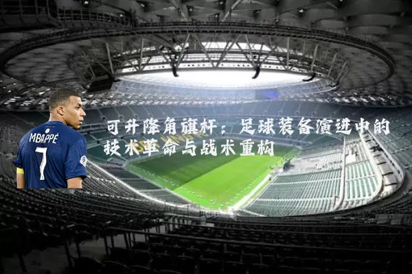 可升降角旗杆:足球装备演进中的技术革命与战术重构