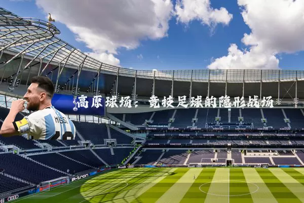 高原球场:竞技足球的隐形战场