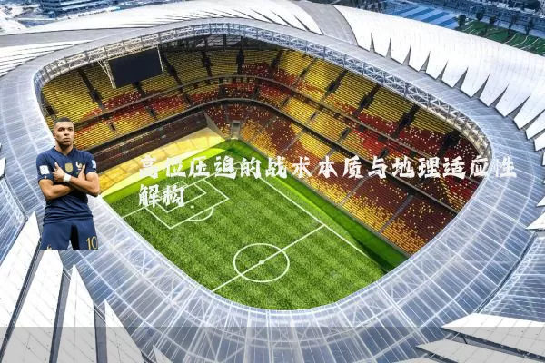 高位压迫的战术本质与地理适应性解构