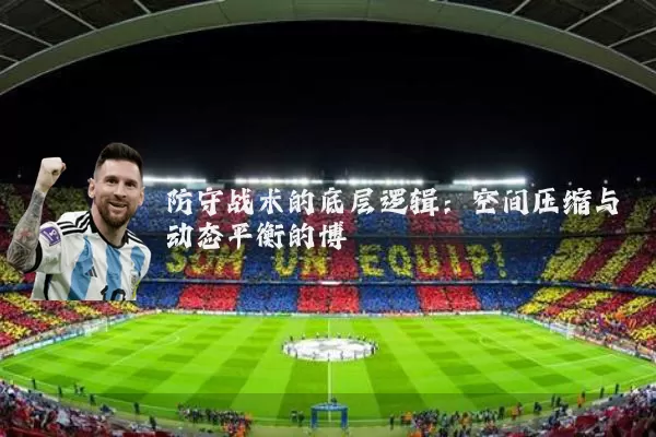 防守战术的底层逻辑:空间压缩与动态平衡的博弈