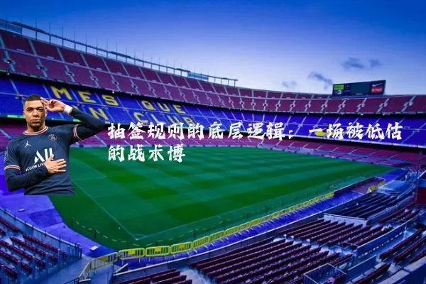 抽签规则的底层逻辑:一场被低估的战术博弈