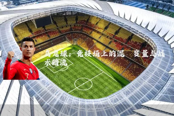乌龙球:竞技场上的混沌变量与战术暗流
