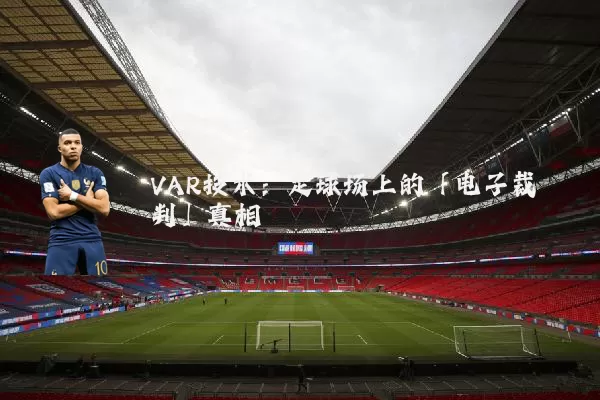VAR技术：足球场上的「电子裁判」真相