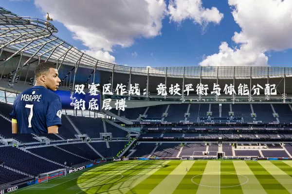 双赛区作战:竞技平衡与体能分配的底层博弈