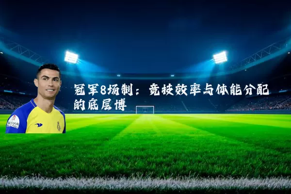 冠军8场制:竞技效率与体能分配的底层博弈