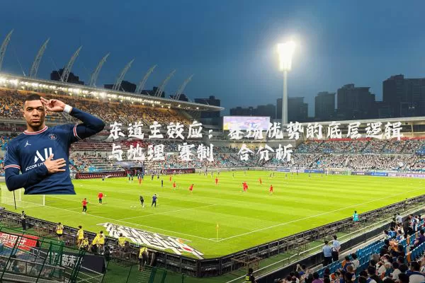东道主效应:赛场优势的底层逻辑与地理-赛制耦合分析