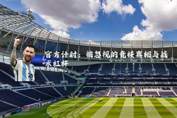 官方计时:被忽视的竞技真相与战术杠杆