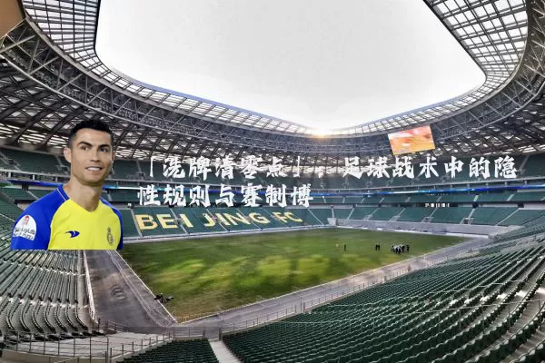 「洗牌清零点」：足球战术中的隐性规则与赛制博弈