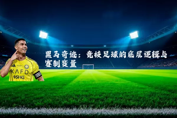 黑马奇迹:竞技足球的底层逻辑与赛制变量