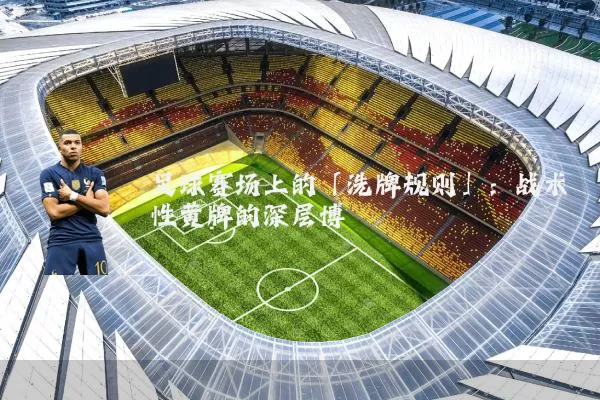 足球赛场上的「洗牌规则」:战术性黄牌的深层博弈