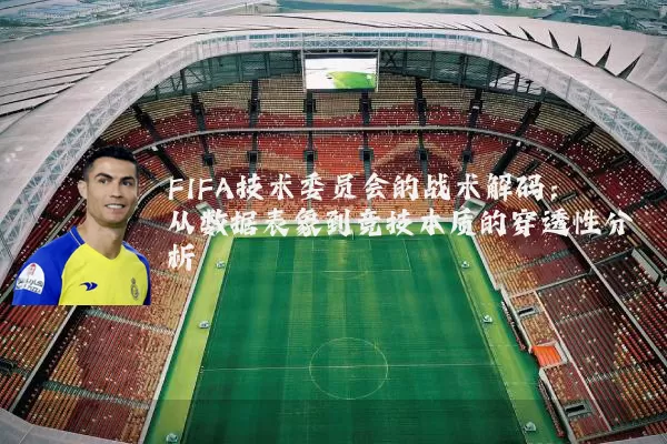 FIFA技术委员会的战术解码:从数据表象到竞技本质的穿透性分析
