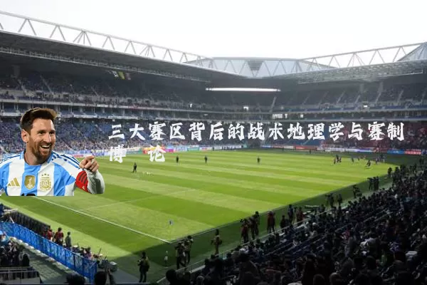 三大赛区背后的战术地理学与赛制博弈论