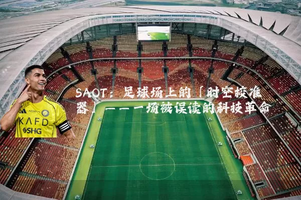 SAOT:足球场上的「时空校准器」——一场被误读的科技革命