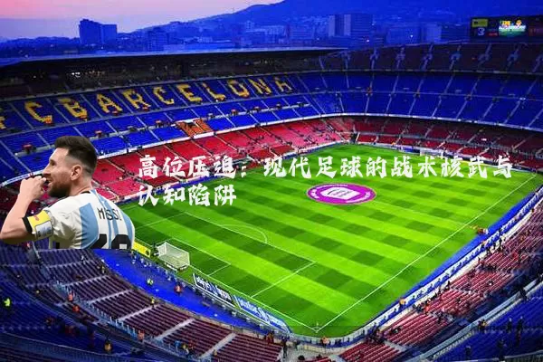 高位压迫:现代足球的战术核武与认知陷阱