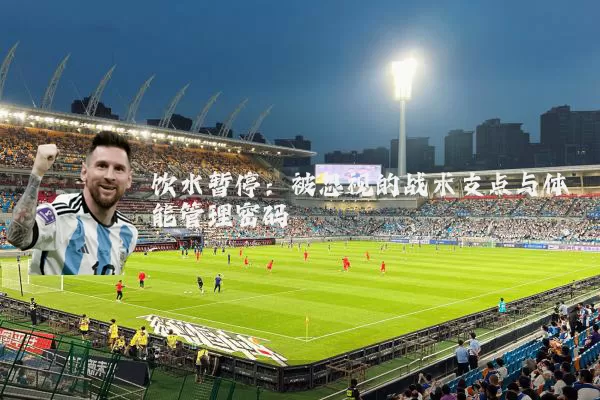 饮水暂停:被忽视的战术支点与体能管理密码