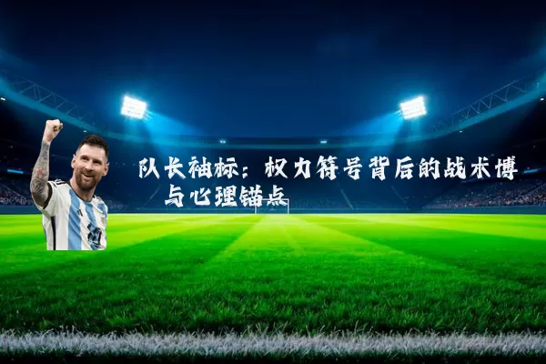 队长袖标:权力符号背后的战术博弈与心理锚点