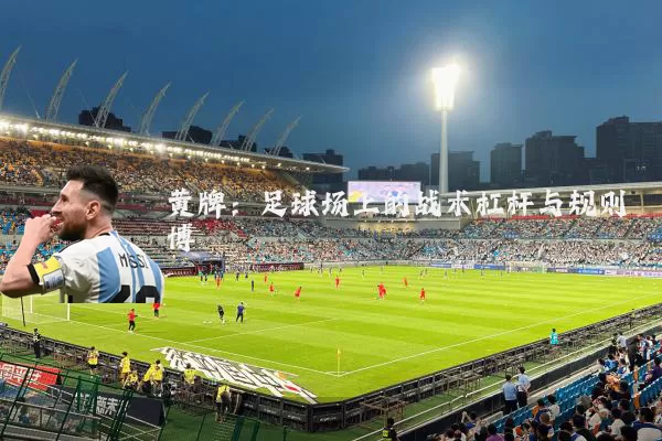 黄牌:足球场上的战术杠杆与规则博弈